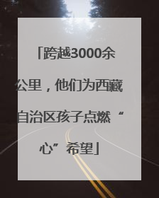 跨越3000余公里，他们为西藏自治区孩子点燃“心”希望