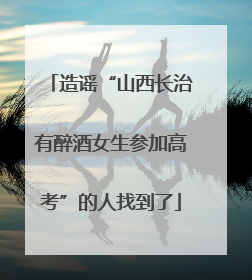 造谣“山西长治有醉酒女生参加高考”的人找到了