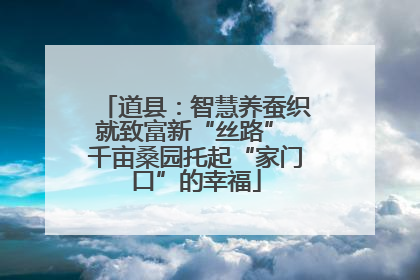 道县：智慧养蚕织就致富新“丝路” 千亩桑园托起“家门口”的幸福