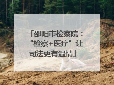 邵阳市检察院：“检察+医疗”让司法更有温情