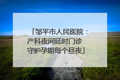 邹平市人民医院：产科夜间延时门诊 守护孕期每个昼夜