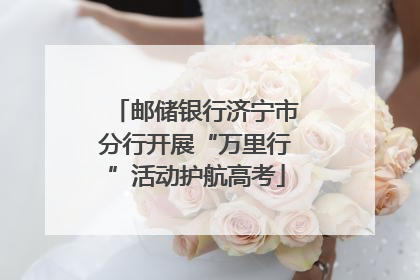 邮储银行济宁市分行开展“万里行”活动护航高考