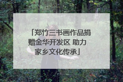 郑竹三书画作品捐赠金华开发区 助力家乡文化传承