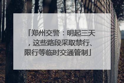 郑州交警：明起三天，这些路段采取禁行、限行等临时交通管制