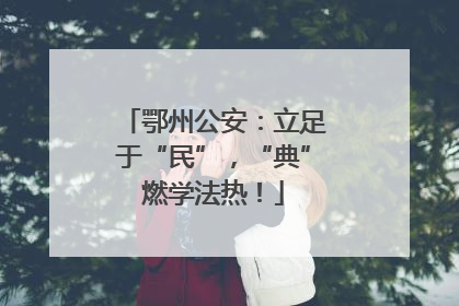鄂州公安：立足于“民”，“典”燃学法热！