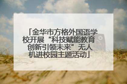 金华市方格外国语学校开展“科技赋能教育 创新引领未来”无人机进校园主题活动