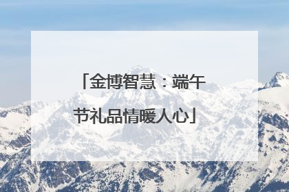金博智慧：端午节礼品情暖人心