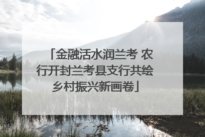 金融活水润兰考 农行开封兰考县支行共绘乡村振兴新画卷