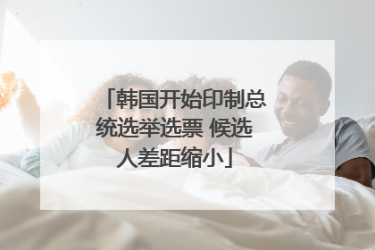 韩国开始印制总统选举选票 候选人差距缩小