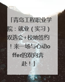 青岛工程职业学院：就业（实习）双选会+校地签约！来一场与心动offer的双向奔赴！