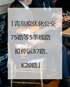 青岛拟优化公交75路等5条线路 拟停运37路、K20路