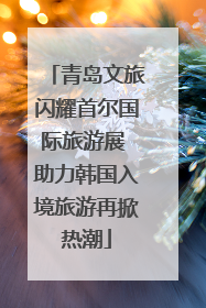 青岛文旅闪耀首尔国际旅游展 助力韩国入境旅游再掀热潮