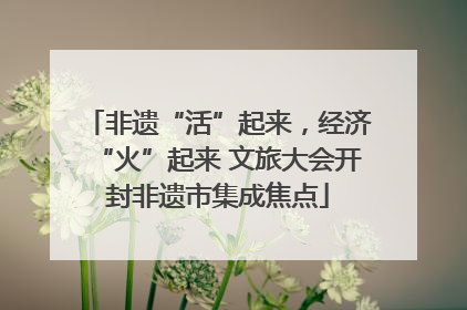 非遗“活”起来，经济“火”起来 文旅大会开封非遗市集成焦点