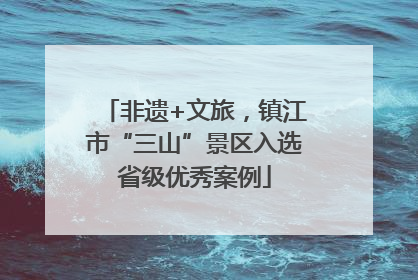 非遗+文旅，镇江市“三山”景区入选省级优秀案例