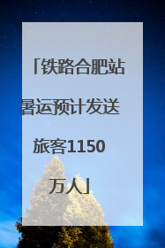 铁路合肥站暑运预计发送旅客1150万人