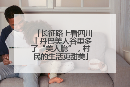长征路上看四川丨丹巴美人谷里多了“美人脆”，村民的生活更甜美