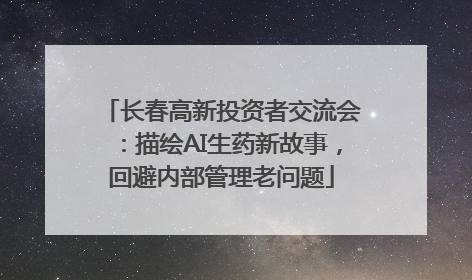 长春高新投资者交流会：描绘AI生药新故事，回避内部管理老问题