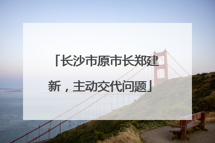 长沙市原市长郑建新，主动交代问题