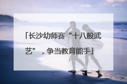 长沙幼师赛“十八般武艺”，争当教育能手