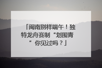 闽南别样端午！独特龙舟赛制“划围青”你见过吗？
