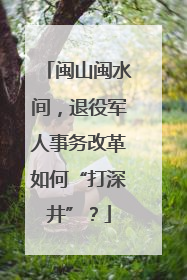 闽山闽水间，退役军人事务改革如何“打深井”？