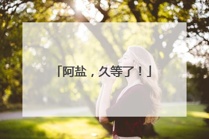 阿盐，久等了！