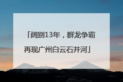 阔别13年，群龙争霸再现广州白云石井河