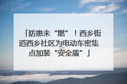 防患未“燃”！西乡街道西乡社区为电动车密集点加装“安全盾”