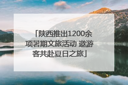陕西推出1200余项暑期文旅活动 邀游客共赴夏日之旅