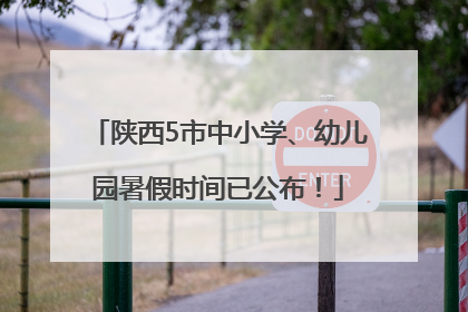 陕西5市中小学、幼儿园暑假时间已公布！