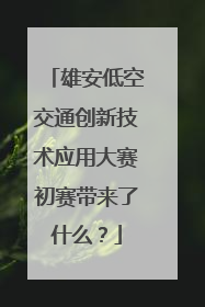 雄安低空交通创新技术应用大赛初赛带来了什么？