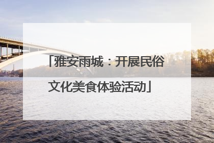 雅安雨城：开展民俗文化美食体验活动