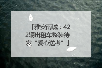 雅安雨城：422辆出租车整装待发“爱心送考”