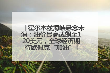 霍尔木兹海峡悬念未消：油价最高或飙至120美元，全球经济期待欧佩克“加油”