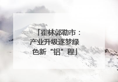 霍林郭勒市：产业升级逐梦绿色新“铝”程