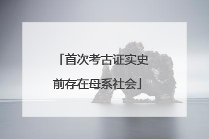 首次考古证实史前存在母系社会