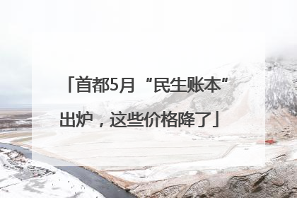 首都5月“民生账本”出炉，这些价格降了