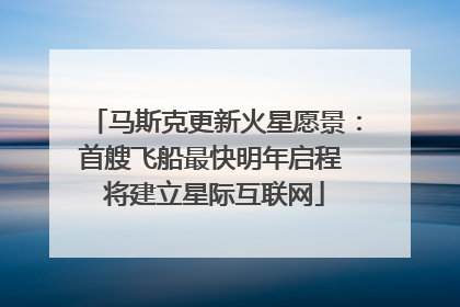 马斯克更新火星愿景：首艘飞船最快明年启程 将建立星际互联网