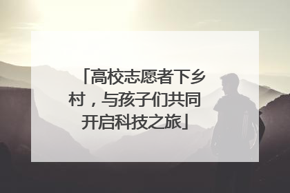 高校志愿者下乡村，与孩子们共同开启科技之旅