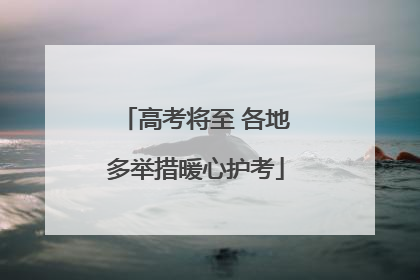 高考将至 各地多举措暖心护考