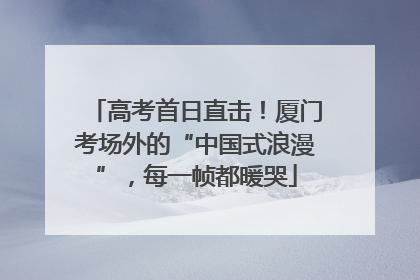 高考首日直击！厦门考场外的“中国式浪漫”，每一帧都暖哭