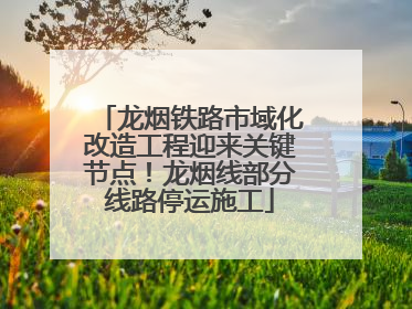 龙烟铁路市域化改造工程迎来关键节点！龙烟线部分线路停运施工