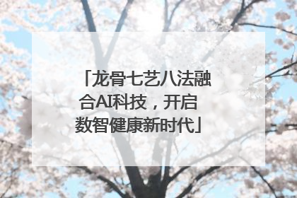 龙骨七艺八法融合AI科技，开启数智健康新时代