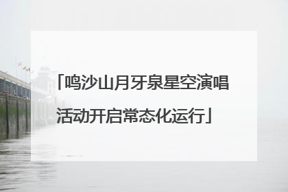 鸣沙山月牙泉星空演唱活动开启常态化运行