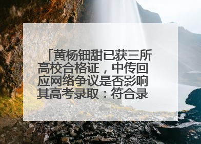 黄杨钿甜已获三所高校合格证，中传回应网络争议是否影响其高考录取：符合录取条件就能录取