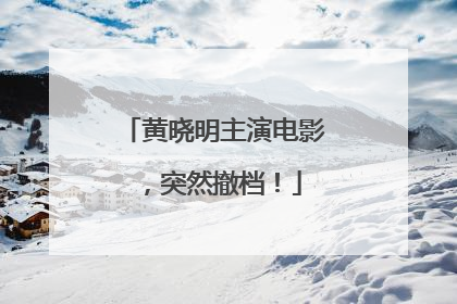 黄晓明主演电影，突然撤档！