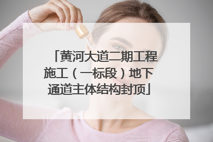 黄河大道二期工程施工（一标段）地下通道主体结构封顶