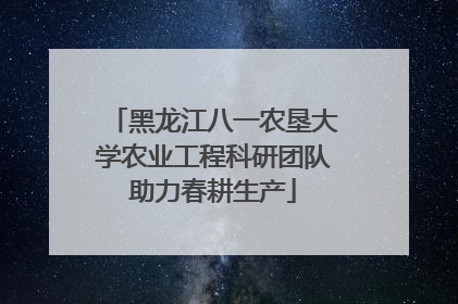 黑龙江八一农垦大学农业工程科研团队助力春耕生产