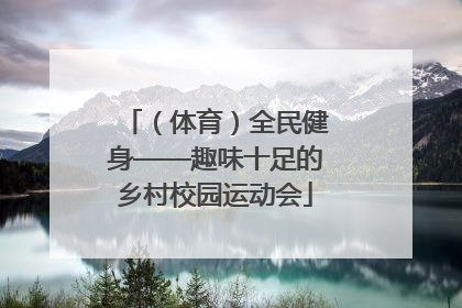（体育）全民健身——趣味十足的乡村校园运动会
