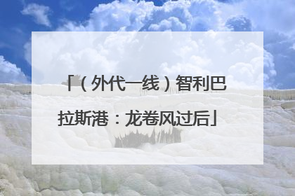 （外代一线）智利巴拉斯港：龙卷风过后